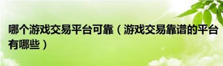 哪个游戏交易平台可靠（游戏交易靠谱的平台有哪些）