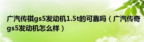 广汽传祺gs5发动机1.5t的可靠吗（广汽传奇gs5发动机怎么样）