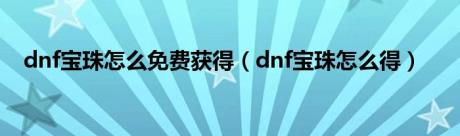 dnf宝珠怎么免费获得（dnf宝珠怎么得）