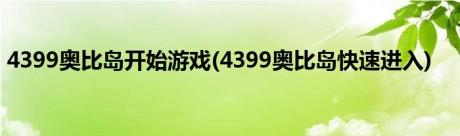 4399奥比岛开始游戏(4399奥比岛快速进入)