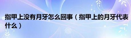 指甲上没有月牙怎么回事（指甲上的月牙代表什么）