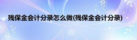 残保金会计分录怎么做(残保金会计分录)