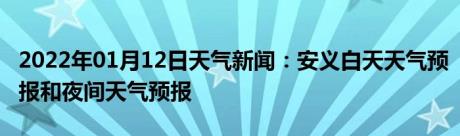 2022年01月12日天气新闻：安义白天天气预报和夜间天气预报