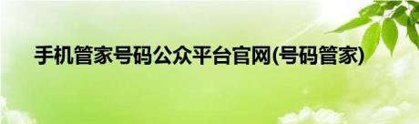 手机管家号码公众平台官网(号码管家)