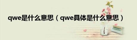 qwe是什么意思（qwe具体是什么意思）