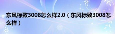 东风标致3008怎么样2.0（东风标致3008怎么样）