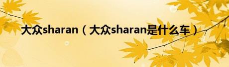 大众sharan（大众sharan是什么车）