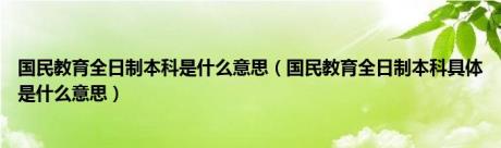 国民教育全日制本科是什么意思（国民教育全日制本科具体是什么意思）