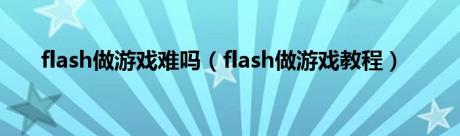 flash做游戏难吗（flash做游戏教程）