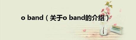 o band（关于o band的介绍）