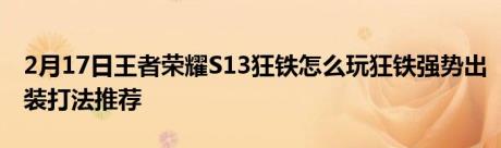 2月17日王者荣耀S13狂铁怎么玩狂铁强势出装打法推荐