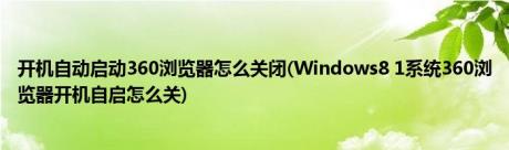 开机自动启动360浏览器怎么关闭(Windows8 1系统360浏览器开机自启怎么关)