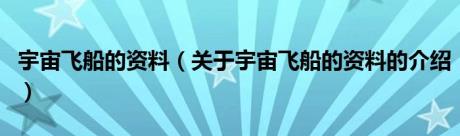 宇宙飞船的资料（关于宇宙飞船的资料的介绍）