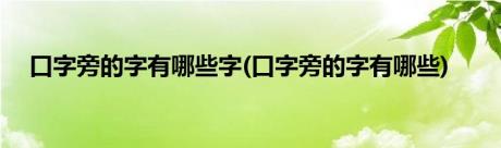 口字旁的字有哪些字(口字旁的字有哪些)