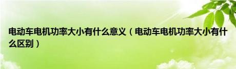 电动车电机功率大小有什么意义（电动车电机功率大小有什么区别）