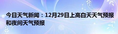 今日天气新闻：12月29日上高白天天气预报和夜间天气预报