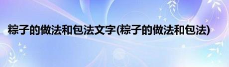 粽子的做法和包法文字(粽子的做法和包法)