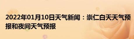 2022年01月10日天气新闻：崇仁白天天气预报和夜间天气预报