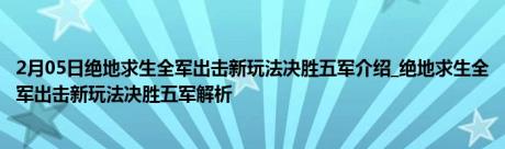 2月05日绝地求生全军出击新玩法决胜五军介绍_绝地求生全军出击新玩法决胜五军解析