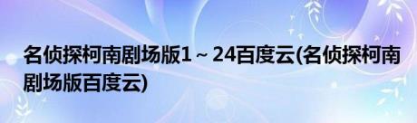 名侦探柯南剧场版1～24百度云(名侦探柯南剧场版百度云)