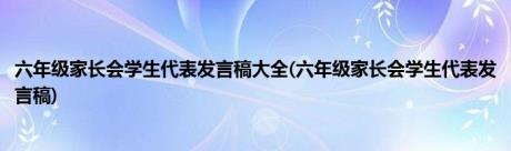 六年级家长会学生代表发言稿大全(六年级家长会学生代表发言稿)