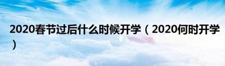 2020春节过后什么时候开学（2020何时开学）