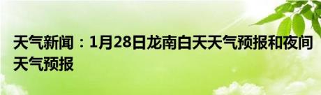 天气新闻：1月28日龙南白天天气预报和夜间天气预报