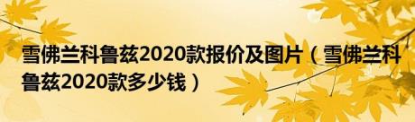 雪佛兰科鲁兹2020款报价及图片（雪佛兰科鲁兹2020款多少钱）