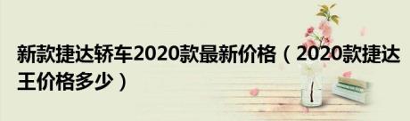 新款捷达轿车2020款最新价格（2020款捷达王价格多少）