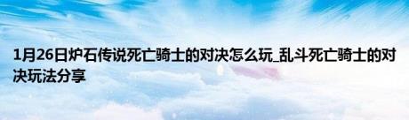 1月26日炉石传说死亡骑士的对决怎么玩_乱斗死亡骑士的对决玩法分享