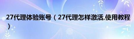 27代理体验账号（27代理怎样激活,使用教程）