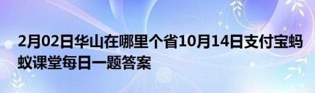 2月02日华山在哪里个省10月14日支付宝蚂蚁课堂每日一题答案