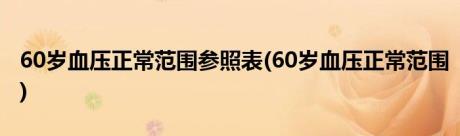 60岁血压正常范围参照表(60岁血压正常范围)