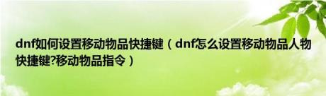 dnf如何设置移动物品快捷键（dnf怎么设置移动物品人物快捷键?移动物品指令）