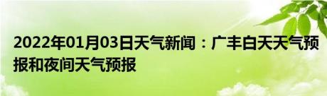 2022年01月03日天气新闻：广丰白天天气预报和夜间天气预报