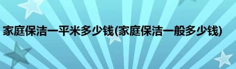 家庭保洁一平米多少钱(家庭保洁一般多少钱)