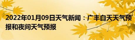 2022年01月09日天气新闻：广丰白天天气预报和夜间天气预报