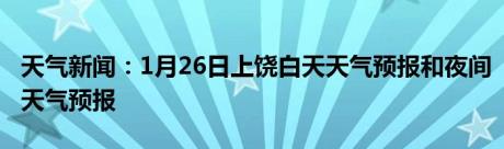 天气新闻：1月26日上饶白天天气预报和夜间天气预报