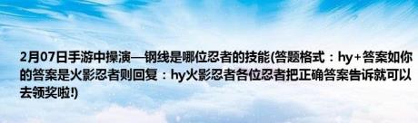 2月07日手游中操演—钢线是哪位忍者的技能(答题格式：hy+答案如你的答案是火影忍者则回复：hy火影忍者各位忍者把正确答