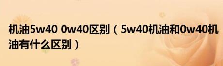 机油5w40 0w40区别（5w40机油和0w40机油有什么区别）