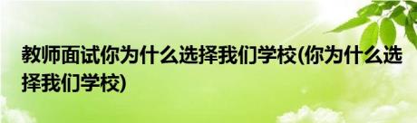 教师面试你为什么选择我们学校(你为什么选择我们学校)