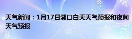 天气新闻：1月17日湖口白天天气预报和夜间天气预报