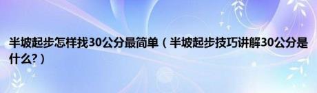 半坡起步怎样找30公分最简单（半坡起步技巧讲解30公分是什么?）