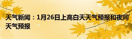 天气新闻：1月26日上高白天天气预报和夜间天气预报