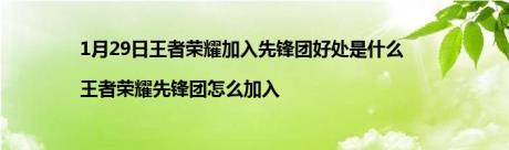 1月29日王者荣耀加入先锋团好处是什么|王者荣耀先锋团怎么加入