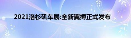 2021洛杉矶车展:全新翼搏正式发布