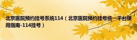 北京医院预约挂号系统114（北京医院预约挂号统一平台使用指南-114挂号）