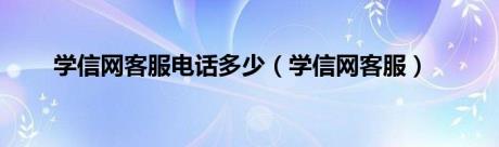 学信网客服电话多少（学信网客服）