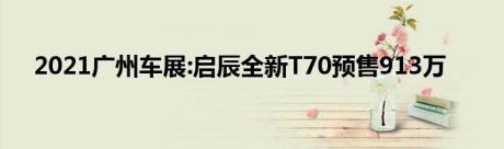 2021广州车展:启辰全新T70预售913万