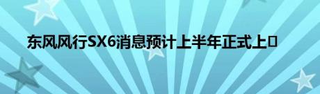 东风风行SX6消息预计上半年正式上�